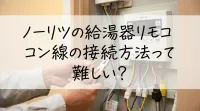 ノーリツの給湯器リモコン線の接続方法って難しい?