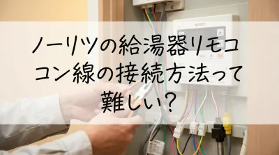 ノーリツの給湯器リモコン線の接続方法って難しい?