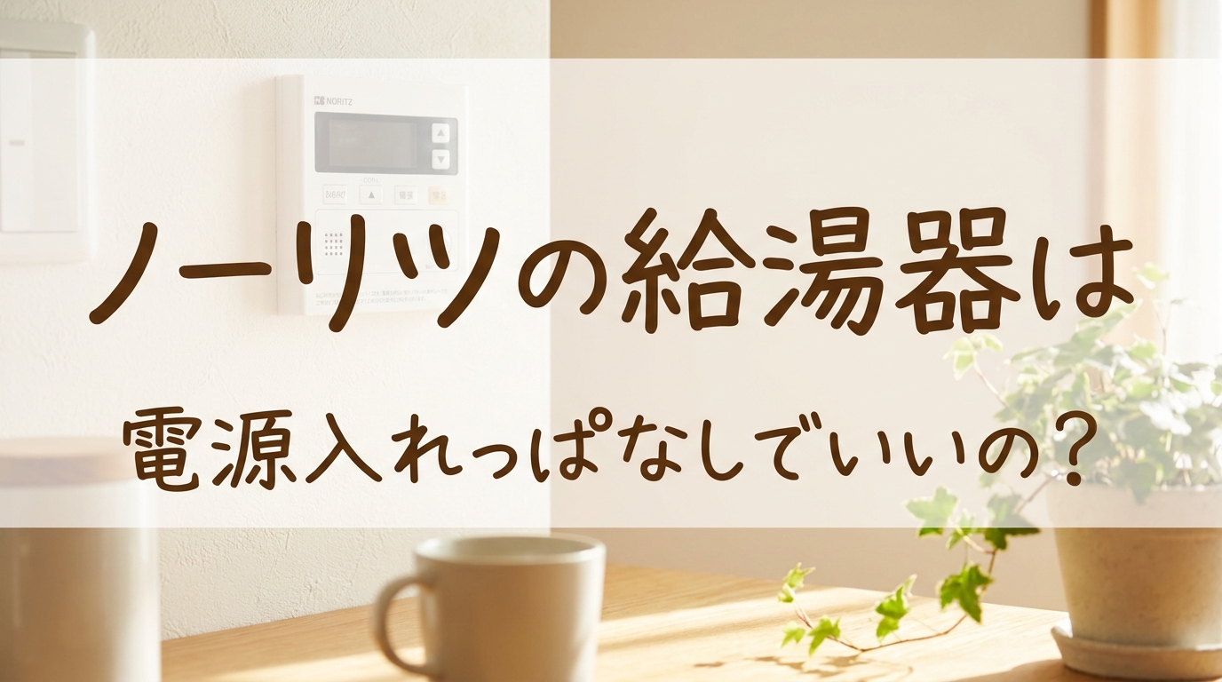 ノーリツの給湯器は電源入れっぱなしでいいの？