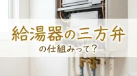 給湯器の三方弁の仕組みって？