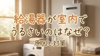 給湯器が室内でうるさいのはなぜ？