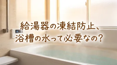給湯器の凍結防止、浴槽の水って必要なの？