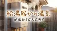 給湯器から湯気が出るけど大丈夫？