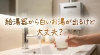 給湯器から白いお湯が出るけど大丈夫？