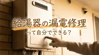 給湯器の漏電修理って自分でできる？