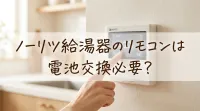 ノーリツ給湯器のリモコンは電池交換必要？
