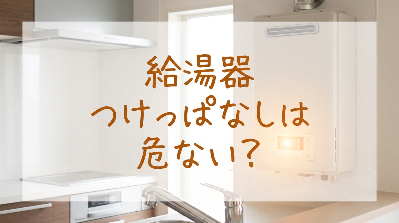 給湯器つけっぱなしは危ない?