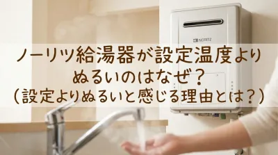 ノーリツ給湯器が設定温度よりぬるいのはなぜ？