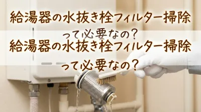 給湯器の水抜き栓フィルター掃除って必要なの？