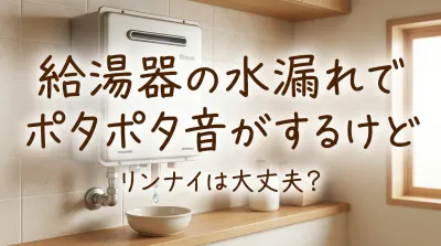 給湯器の水漏れでポタポタ音がするけどリンナイは大丈夫？