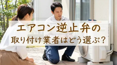 エアコン逆止弁の取り付け業者はどう選ぶ？