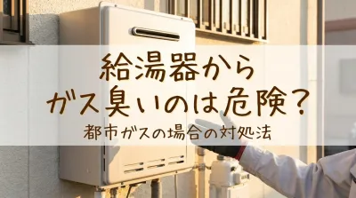 給湯器からガス臭いのは危険？都市ガスの場合の対処法