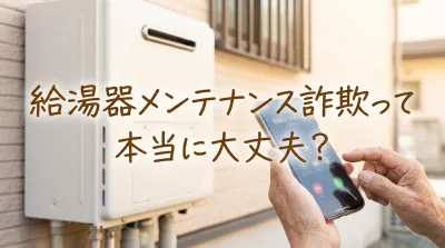 給湯器メンテナンス詐欺って本当に大丈夫？