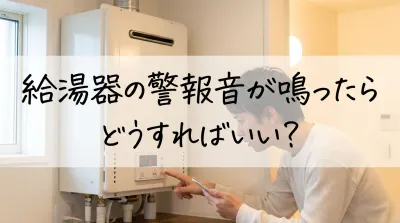 給湯器の警報音が鳴ったらどうすればいい？