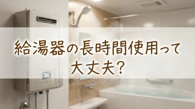 給湯器の長時間使用って大丈夫？