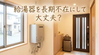 給湯器を長期不在にして大丈夫？
