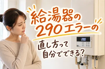 給湯器の290エラーの直し方って自分でできる？