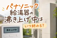 パナソニック給湯器の沸き上げ中はいつ終わる？